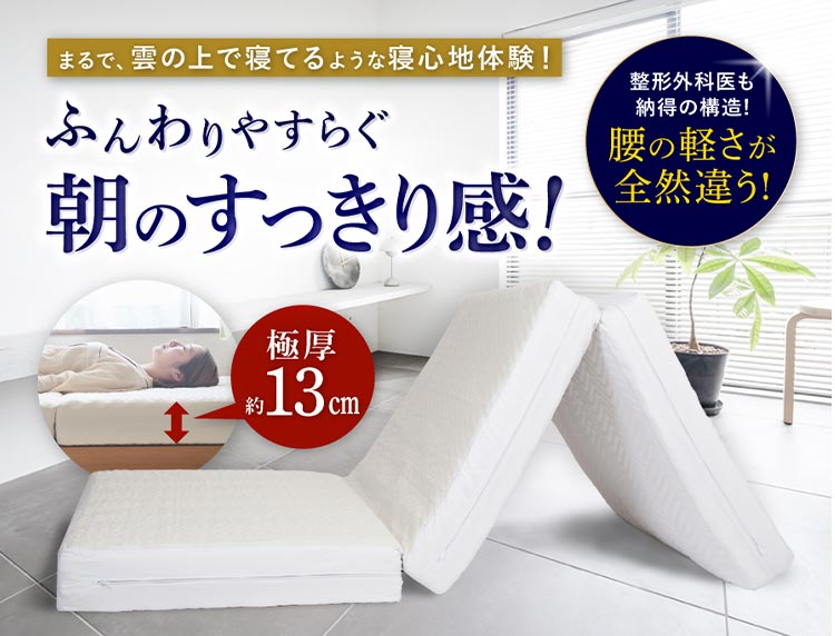 ふんわりやすらぐ朝のすっきり感！ まるで、雲の上で寝てるような寝心地体験！ 整形外科医も納得の構造！腰の軽さが全然違う！ 極厚約13cm