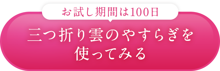 ＼お試し期間は100日／三つ折り雲のやすらぎを使ってみる