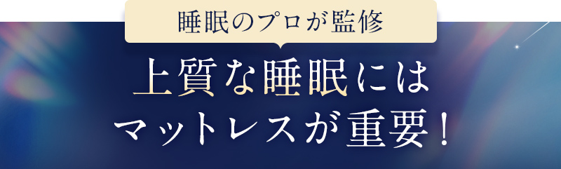 ＼睡眠のプロが監修／上質な睡眠にはマットレスが重要！
